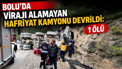 Bolu'da virajı alamayan hafriyat kamyonu devrildi: 1 ölü