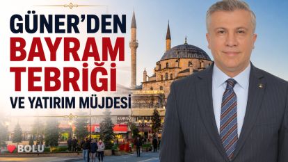 GÜNER'DEN BAYRAM TEBRİĞİ VE YATIRIM MÜJDESİ