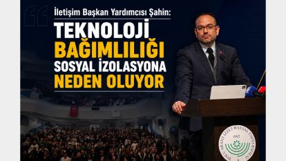İletişim Başkan Yardımcısı Şahin: "Teknoloji bağımlılığı sosyal izolasyona neden oluyor"