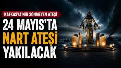KAFKASYA'NIN SÖNMEYEN ATEŞİ 24 MAYIS'TA NART ATEŞİ YAKILACAK