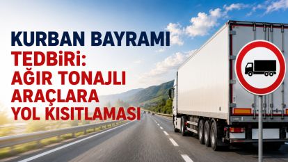 Kurban Bayramı Tedbiri: Ağır Tonajlı Araçlara Yol Kısıtlaması