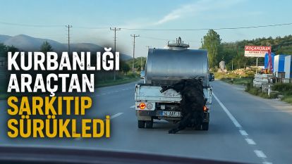 Kurbanlığı araçtan sarkıtıp kilometrelerce sürükledi