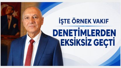 “İŞTE ÖRNEK VAKIF DENETİMLERDEN EKSİKSİZ GEÇTİ” 