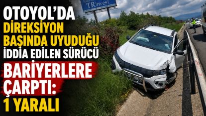 Otoyol'da direksiyon başında uyuduğu iddia edilen sürücü bariyerlere çarptı: 1 yaralı