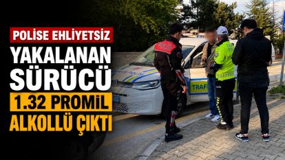 Polise ehliyetsiz yakalanan sürücü 1.32 promil alkollü çıktı