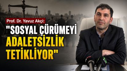 Prof. Dr. Yavuz Akçi: “Sosyal Çürümeyi Adaletsizlik Tetikliyor”