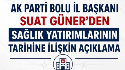 AK PARTİ BOLU İL BAŞKANI SUAT GÜNER'DEN SAĞLIK YATIRIMLARININ TARİHİNE İLİŞKİN AÇIKLAMA