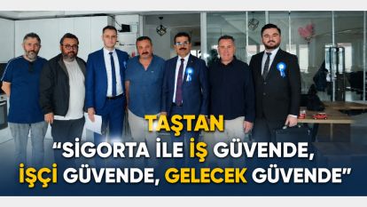 TAŞTAN “SİGORTA İLE İŞ GÜVENDE, İŞÇİ GÜVENDE, GELECEK GÜVENDE”