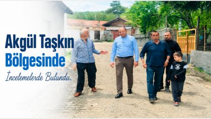 Akgül Taşkın Bölgesinde İncelemelerde Bulundu