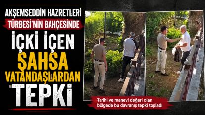 Akşemseddin Hazretleri Türbesi'nin bahçesinde içki içen şahsa vatandaşlardan tepki