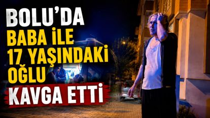 Bolu'da baba ile oğlunun tartışması kavgaya dönüştü: 2 yaralı