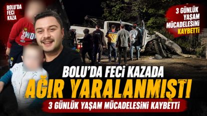 Bolu'da feci kazada ağır yaralanmıştı, 3 günlük yaşam mücadelesini kaybetti