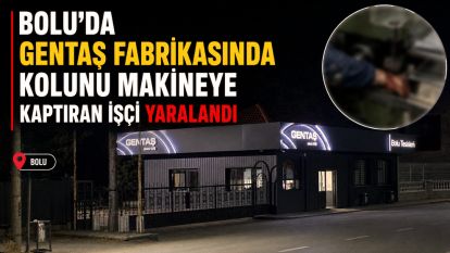 Bolu'da Gentaş fabrikasında kolunu makineye kaptıran işçi yaralandı