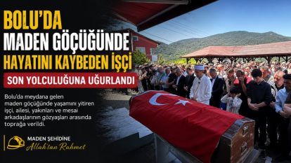 Bolu'da maden göçüğünde hayatını kaybeden işçi son yolculuğuna uğurlandı