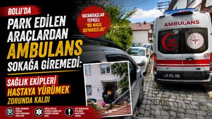 Bolu'da park edilen araçlardan ambulans sokağa giremedi: Sağlık ekipleri hastaya yürümek zorunda kaldı