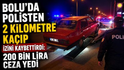 Bolu'da polisten 2 kilometre kaçıp izini kaybettirdi: 200 bin lira ceza yedi