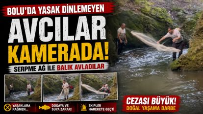 Bolu'da yasak dinlemeyen avcılar kamerada: Serpme ağ ile balık avladılar
