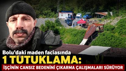 Bolu'daki maden faciasında 1 tutuklama: İşçinin cansız bedenini çıkarma çalışmaları sürüyor