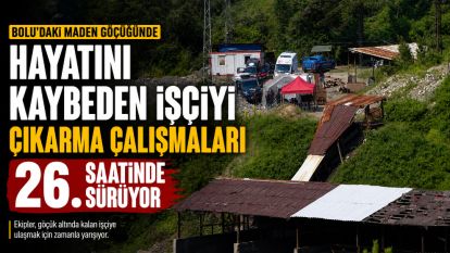 Bolu'daki maden göçüğünde hayatını kaybeden işçiyi çıkarma çalışmaları 26. saatinde sürüyor