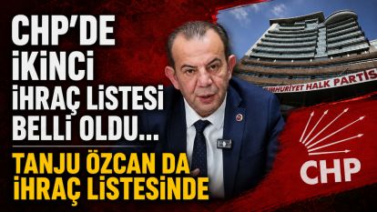 CHP'DE İKİNCİ İHRAÇ LİSTESİ BELLİ OLDU... TANJU ÖZCAN DA İHRAÇ LİSTESİNDE