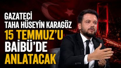 GAZETECİ  TAHA HÜSEYİN KARAGÖZ 15 TEMMUZ'U BAİBÜ'DE ANLATACAK