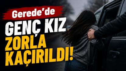 Gerede'de 16 Yaşındaki Genç Kız Zorla Kaçırıldı!