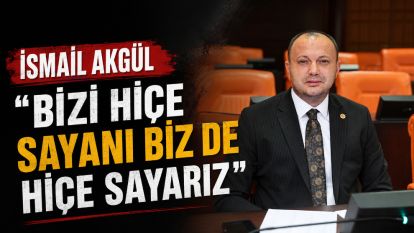 İSMAİL AKGÜL “BİZİ HİÇE SAYANI BİZ DE HİÇE SAYARIZ”