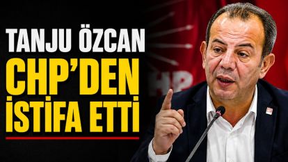 TANJU ÖZCAN CHP'DEN İSTİFA ETTİ