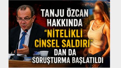 Tanju Özcan hakkında "nitelikli cinsel saldırı"dan da soruşturma başlatıldı