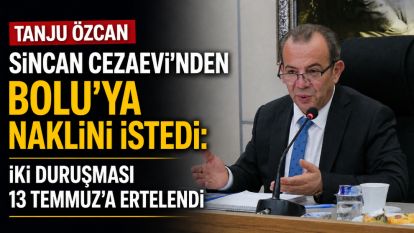 Tanju Özcan, Sincan Cezaevi'nden Bolu'ya naklini istedi: İki duruşması 13 Temmuz'a ertelendi