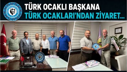 TÜRK OCAKLI BAŞKANA TÜRK OCAKLARI'NDAN ZİYARET
