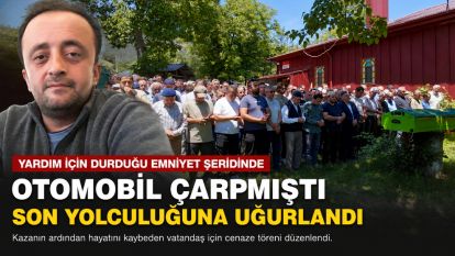 Yardım için durduğu emniyet şeridinde otomobil çarpmıştı, son yolculuğuna uğurlandı