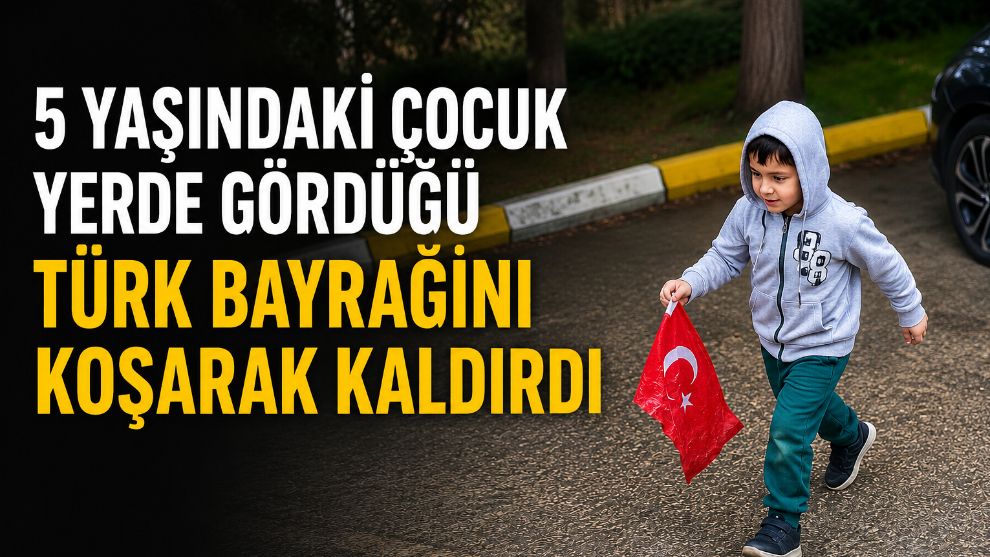 5 yaşındaki çocuk yerde gördüğü Türk bayrağını koşarak kaldırdı