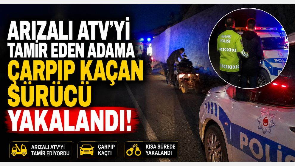 Arızalı ATV'yi tamir eden adama çarpıp kaçan sürücü yakalandı