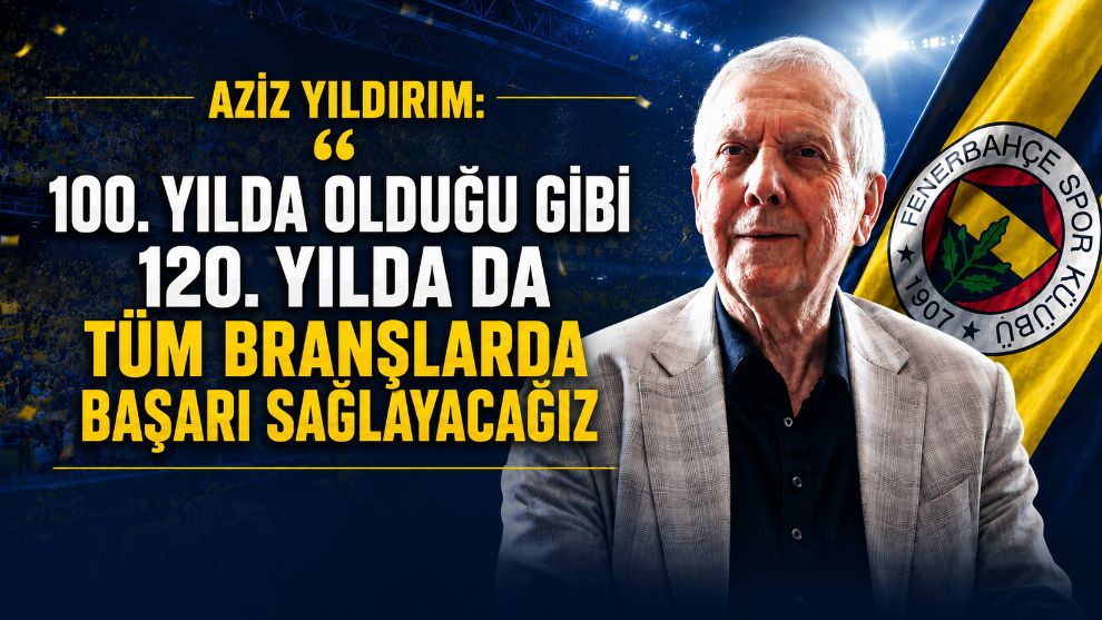 Aziz Yıldırım: "100. yılda olduğu gibi 120. yılda da tüm branşlarda başarı sağlayacağız"