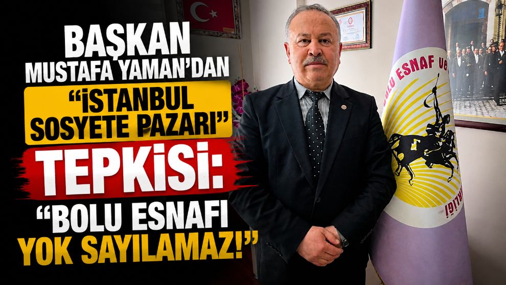 BAŞKAN MUSTAFA YAMAN'DAN "İSTANBUL SOSYETE PAZARI" TEPKİSİ: "BOLU ESNAFI YOK SAYILAMAZ!"