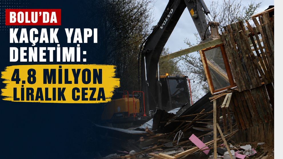 Bolu'da kaçak yapı denetimi: 4.8 milyon liralık ceza