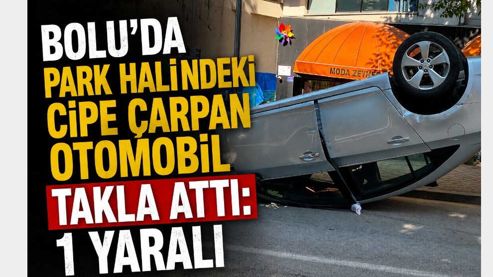 Bolu'da park halindeki cipe çarpan otomobil takla attı: 1 yaralı