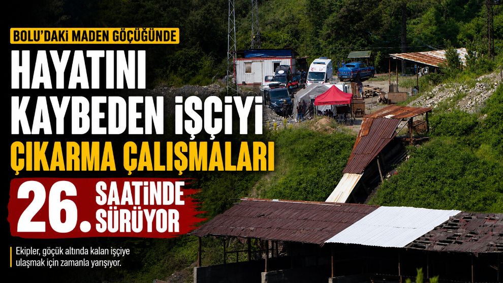 Bolu'daki maden göçüğünde hayatını kaybeden işçiyi çıkarma çalışmaları 26. saatinde sürüyor