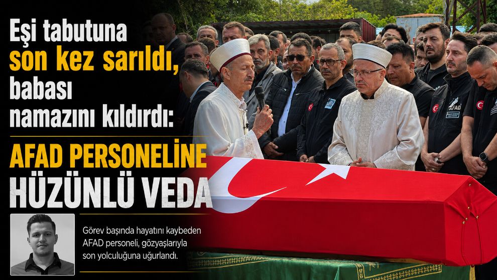 Eşi tabutuna son kez sarıldı, babası namazını kıldırdı: AFAD personeline hüzünlü veda