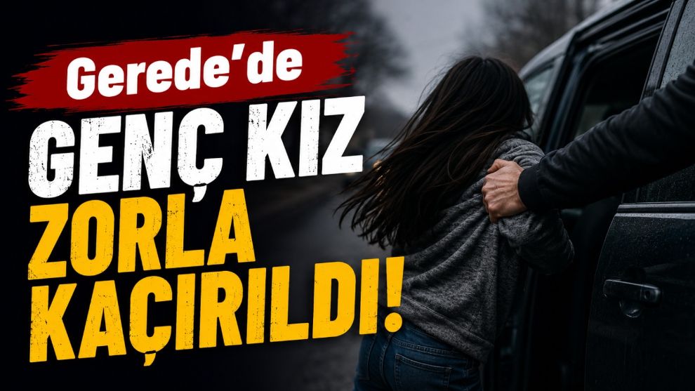 Gerede'de 16 Yaşındaki Genç Kız Zorla Kaçırıldı!
