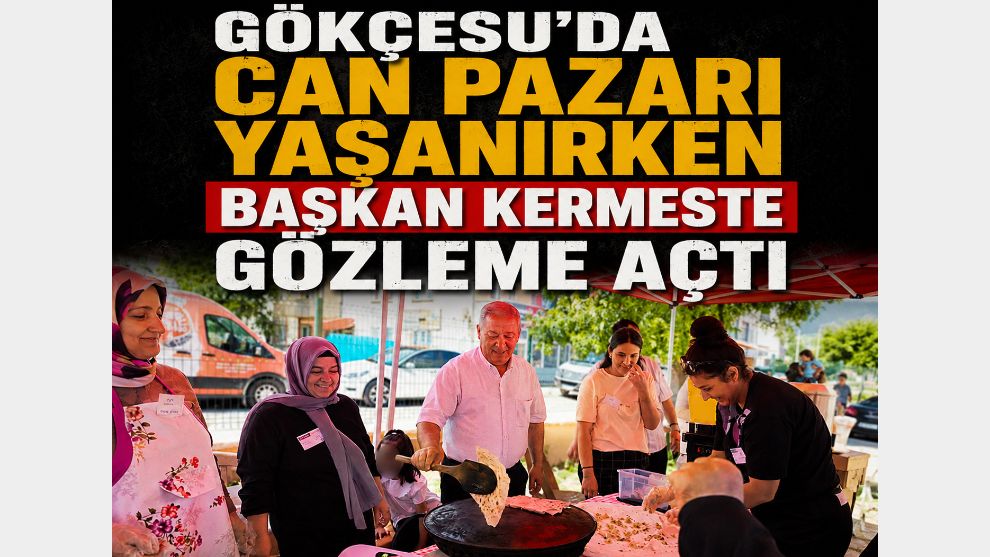 GÖKÇESU'DA CAN PAZARI YAŞANIRKEN BAŞKAN KERMESTE GÖZLEME AÇTI