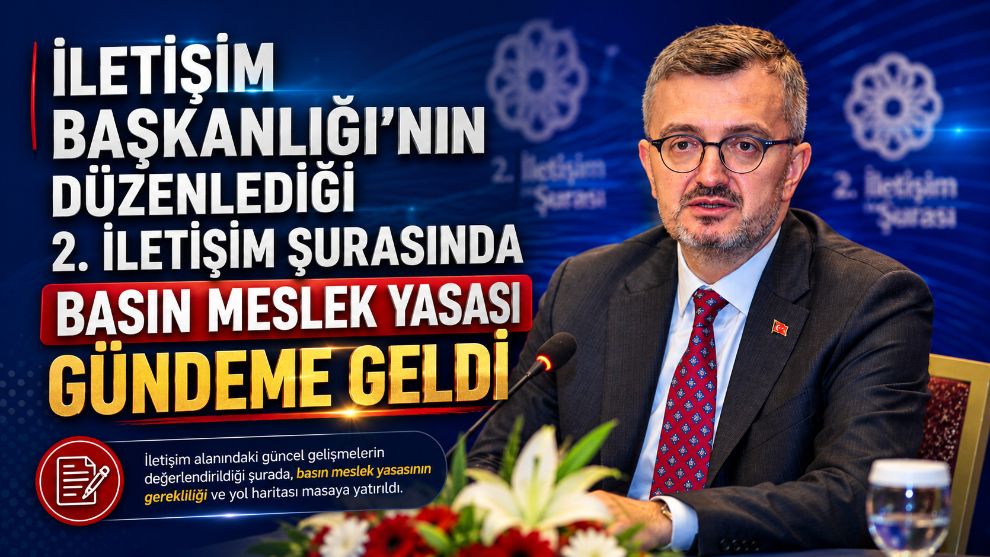 İLETİŞİM BAŞKANLIĞI'NIN DÜZENLEDİĞİ 2. İLETİŞİM ŞURASINDA BASIN MESLEK YASASI GÜNDEME GELDİ