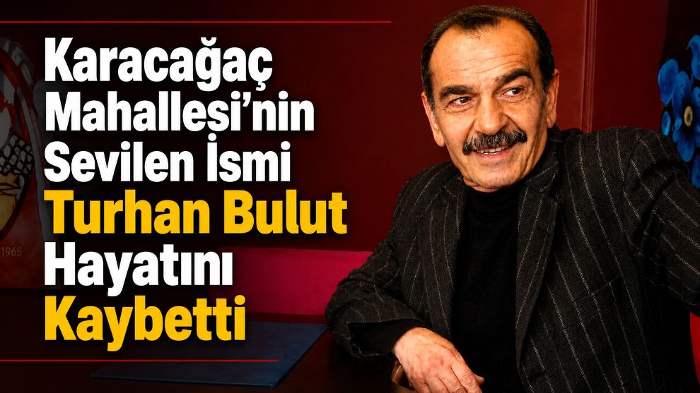 Karacağaç Mahallesi'nin Sevilen İsmi Turhan Bulut Hayatını Kaybetti