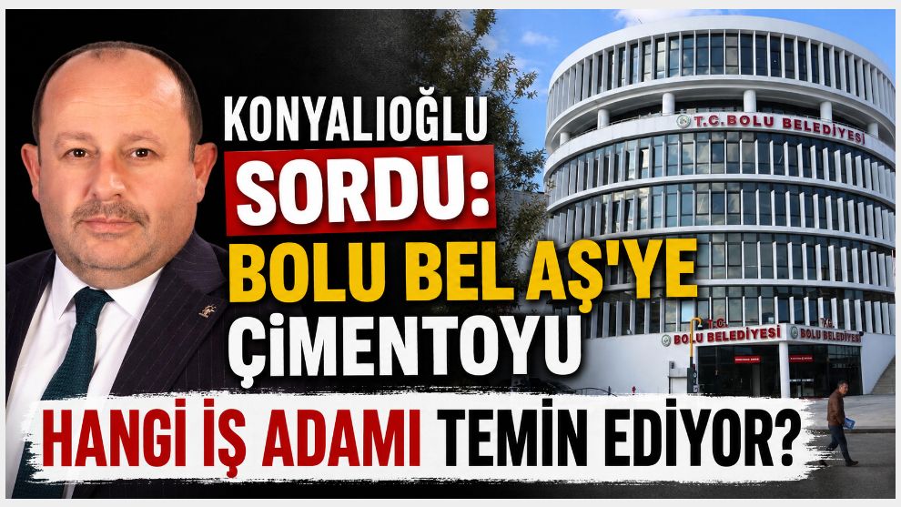 Konyalıoğlu Sordu: Bolu Bel AŞ'ye Çimentoyu Hangi İş Adamı Temin Ediyor?
