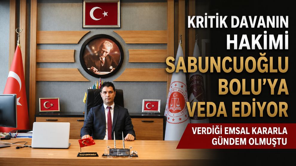 KRİTİK DAVANIN HAKİMİ SABUNCUOĞLU BOLU'YA VEDA EDİYOR