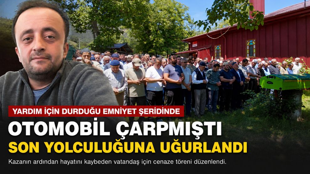 Yardım için durduğu emniyet şeridinde otomobil çarpmıştı, son yolculuğuna uğurlandı