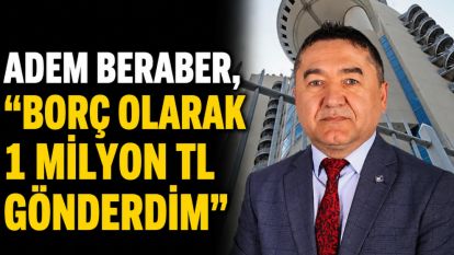 Adem Beraber, "Borç olarak 1 milyon TL gönderdim"