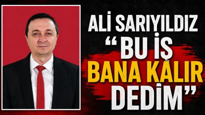 Ali Sarıyıldız" Bu iş bana kalır dedim"