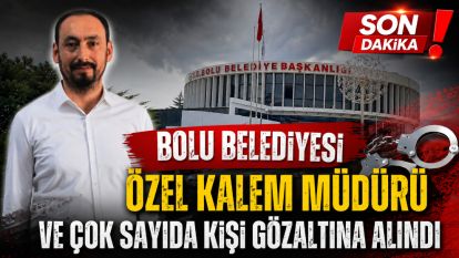 Bolu Belediyesi Özel Kalem Müdürü ve çok sayıda kişi gözaltına alındı